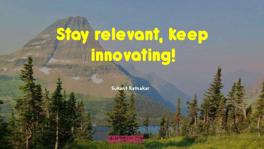 Sukant Ratnakar Quotes: Stay relevant, keep innovating!