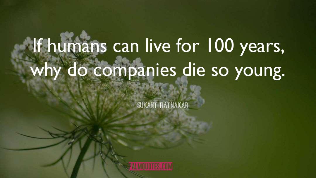 Sukant Ratnakar Quotes: If humans can live for