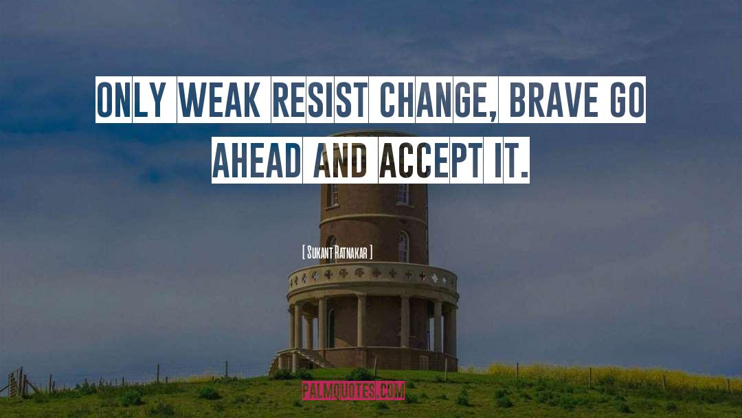 Sukant Ratnakar Quotes: Only weak resist change, brave