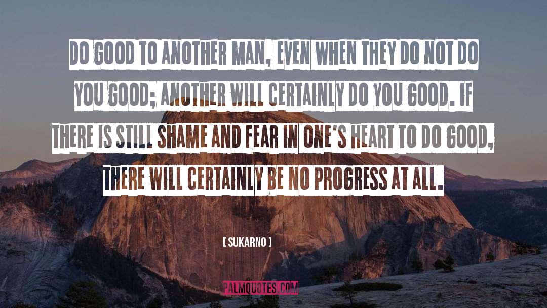 Sukarno Quotes: Do good to another man,