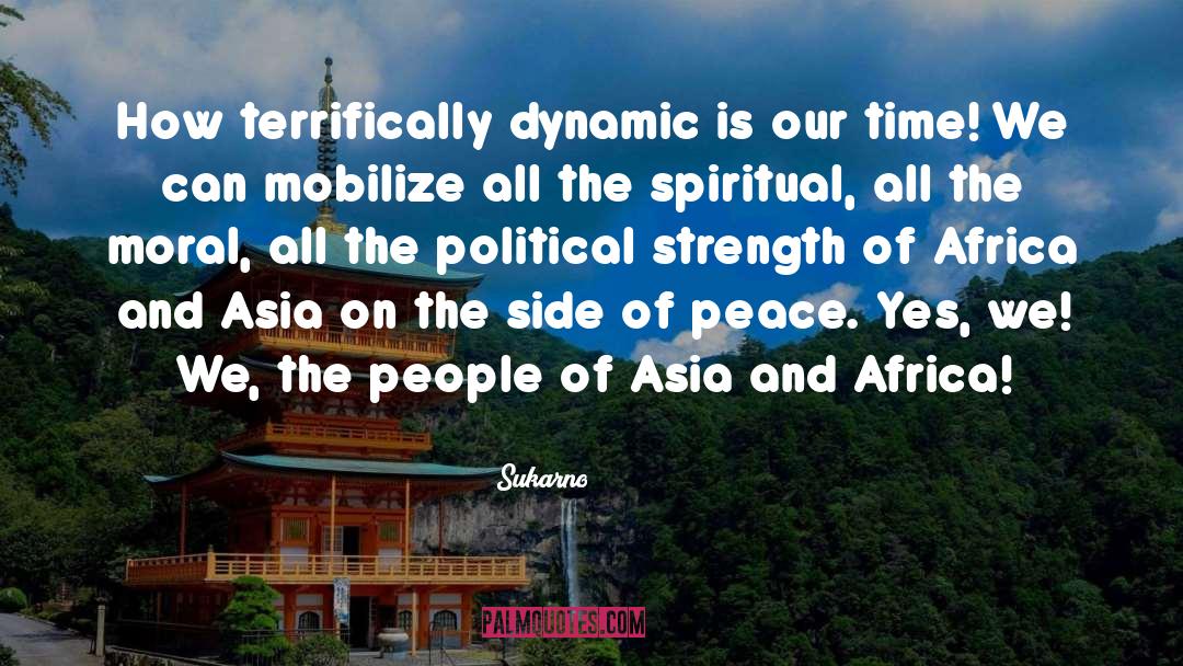 Sukarno Quotes: How terrifically dynamic is our