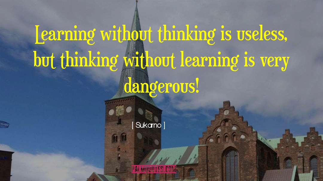 Sukarno Quotes: Learning without thinking is useless,