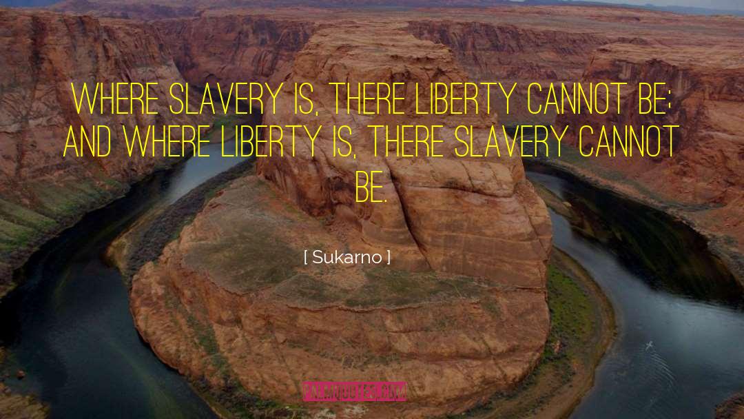 Sukarno Quotes: Where Slavery is, there Liberty
