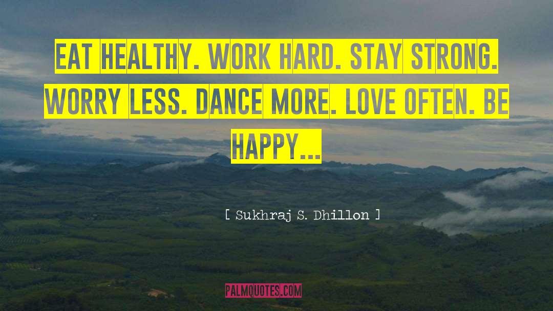 Sukhraj S. Dhillon Quotes: Eat healthy. Work hard. Stay