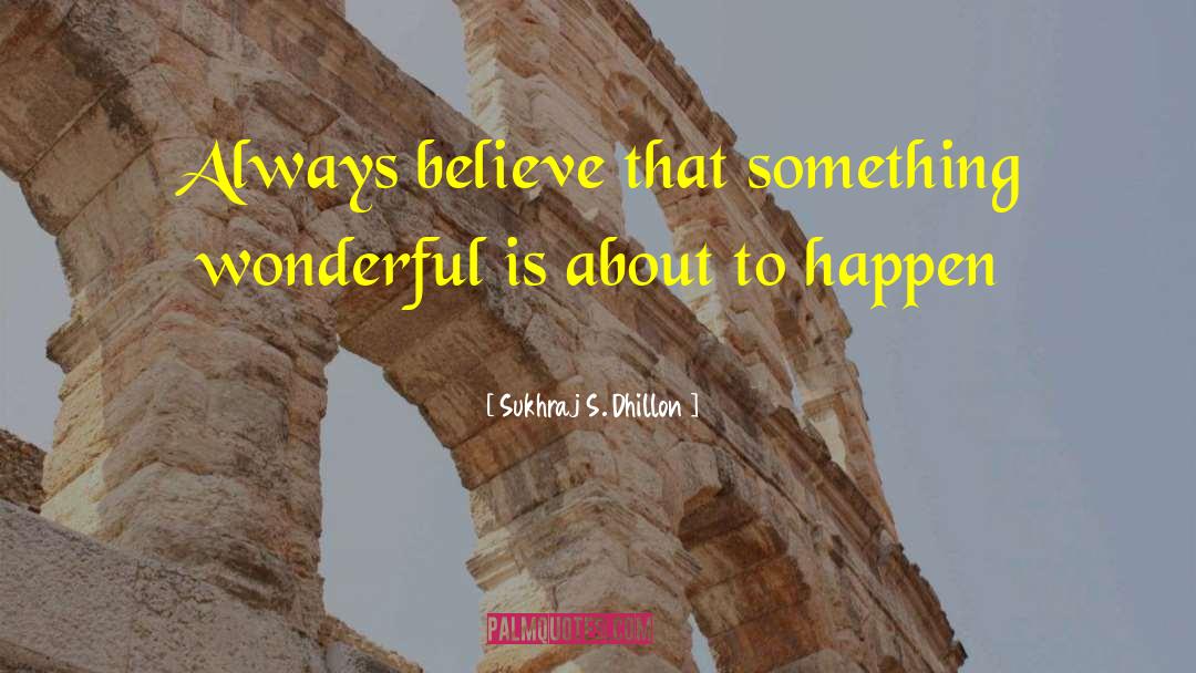 Sukhraj S. Dhillon Quotes: Always believe that something wonderful