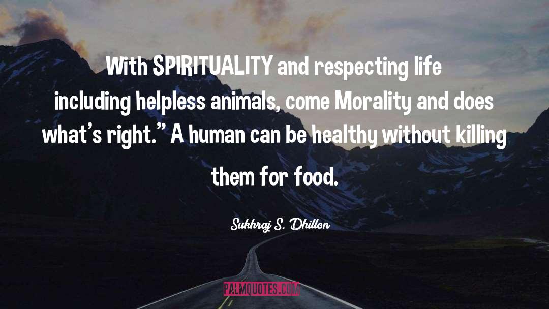 Sukhraj S. Dhillon Quotes: With SPIRITUALITY and respecting life