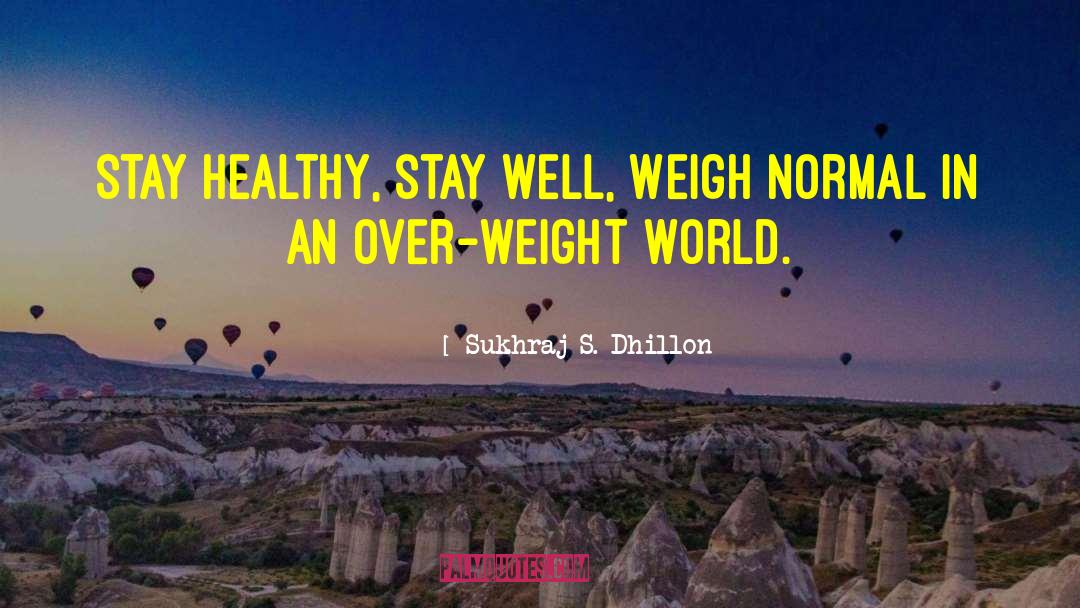 Sukhraj S. Dhillon Quotes: Stay healthy, stay well, Weigh