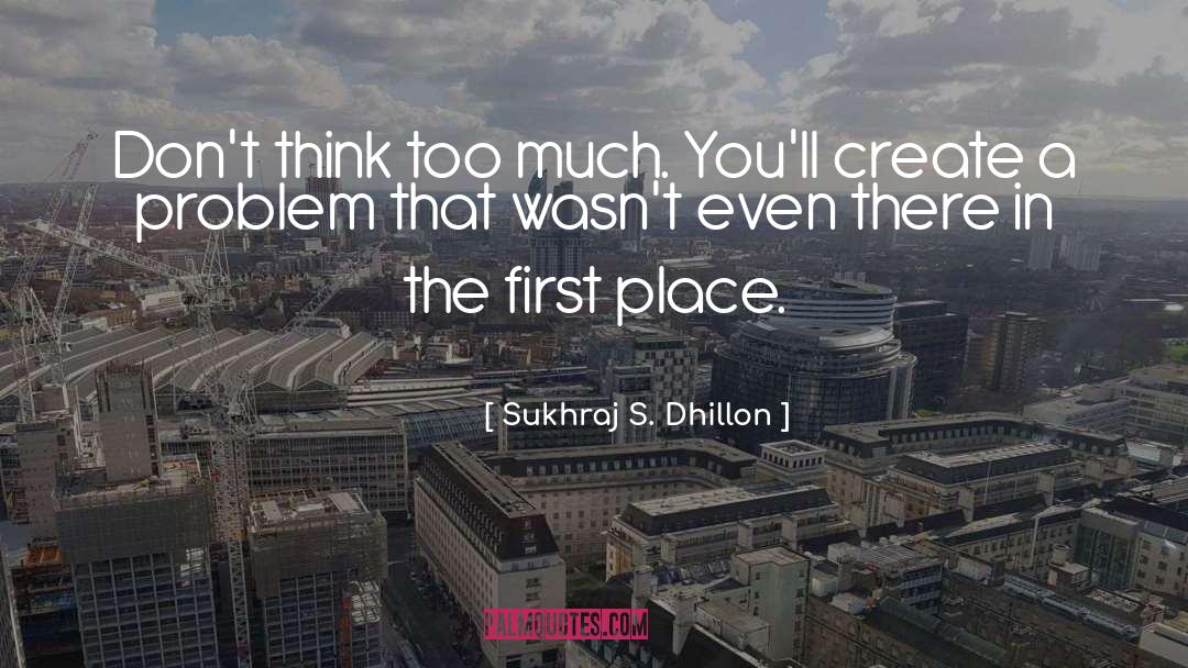 Sukhraj S. Dhillon Quotes: Don't think too much. You'll