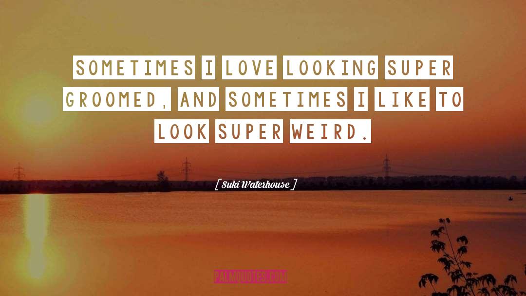 Suki Waterhouse Quotes: Sometimes I love looking super
