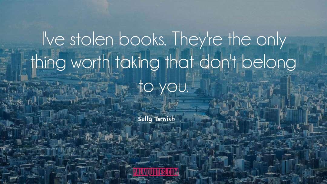Sully Tarnish Quotes: I've stolen books. They're the