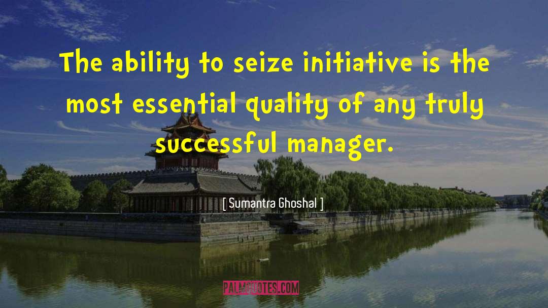 Sumantra Ghoshal Quotes: The ability to seize initiative