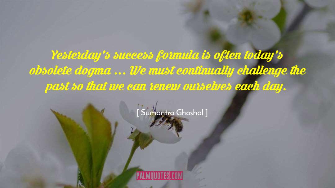Sumantra Ghoshal Quotes: Yesterday's success formula is often
