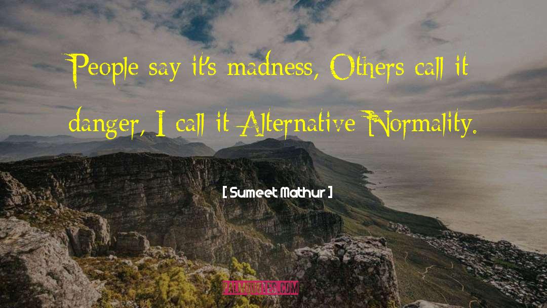 Sumeet Mathur Quotes: People say it's madness, Others