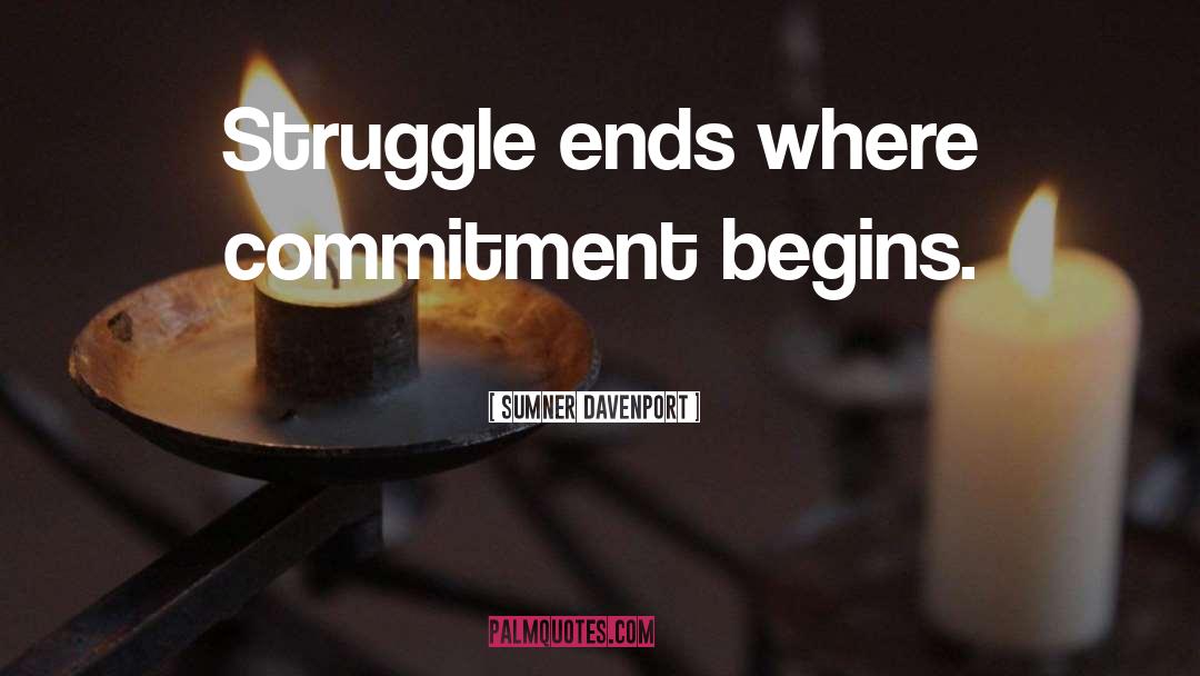 Sumner Davenport Quotes: Struggle ends where commitment begins.