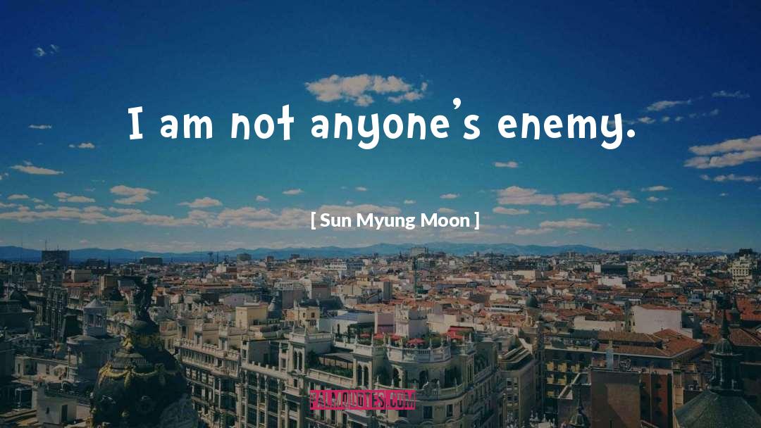 Sun Myung Moon Quotes: I am not anyone's enemy.