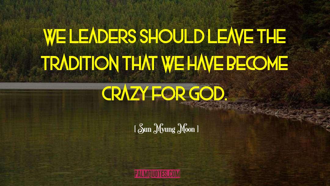Sun Myung Moon Quotes: We leaders should leave the