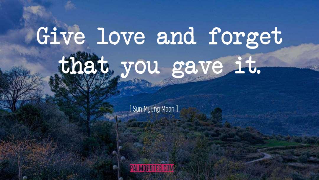 Sun Myung Moon Quotes: Give love and forget that