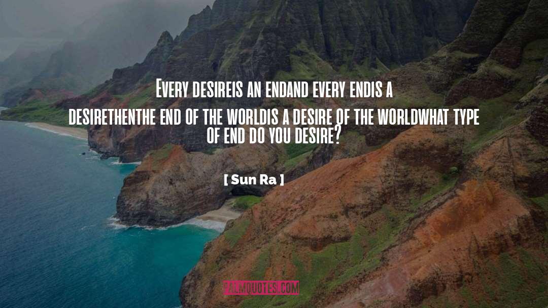 Sun Ra Quotes: Every desire<br />is an end<br