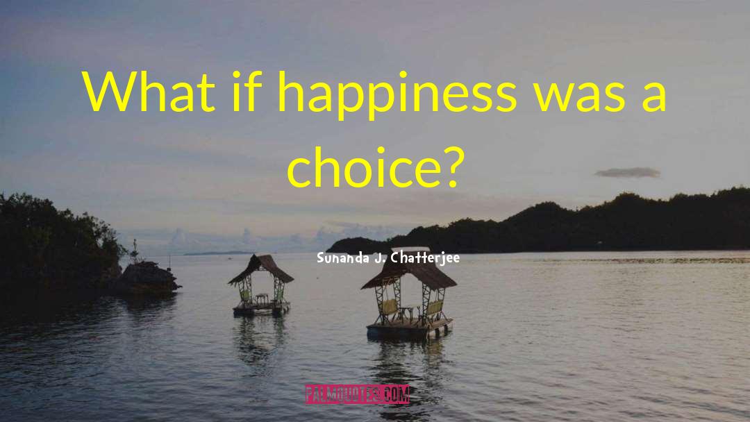 Sunanda J. Chatterjee Quotes: What if happiness was a