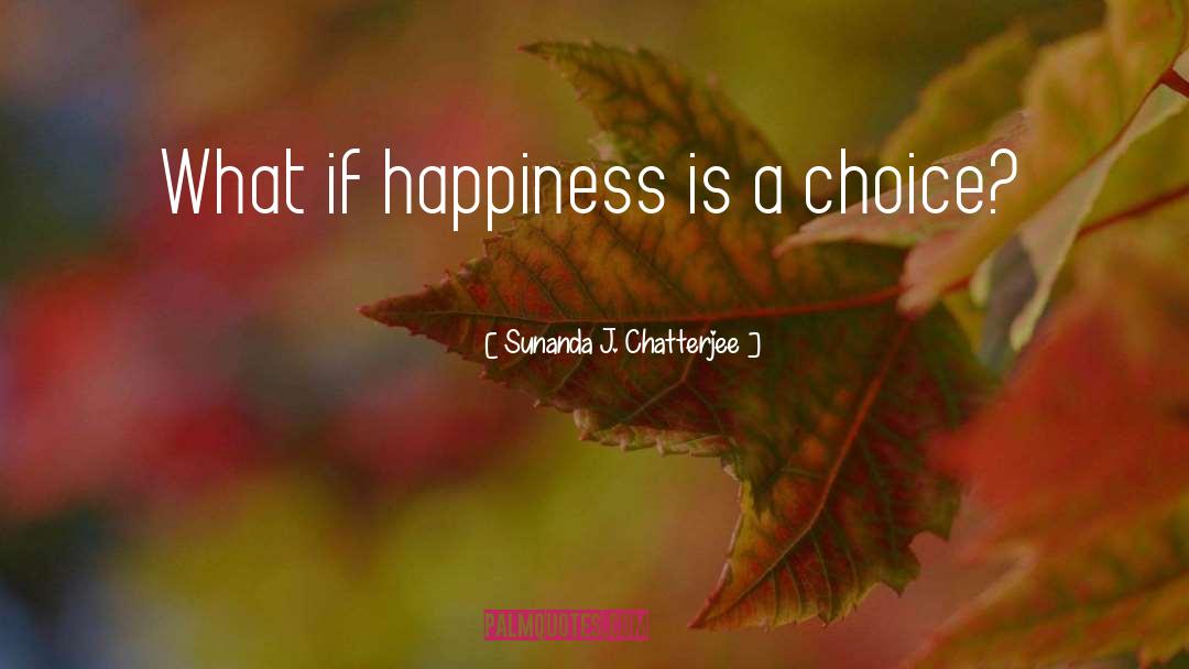 Sunanda J. Chatterjee Quotes: What if happiness is a
