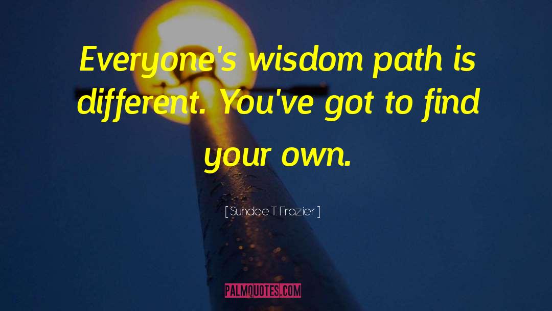 Sundee T. Frazier Quotes: Everyone's wisdom path is different.