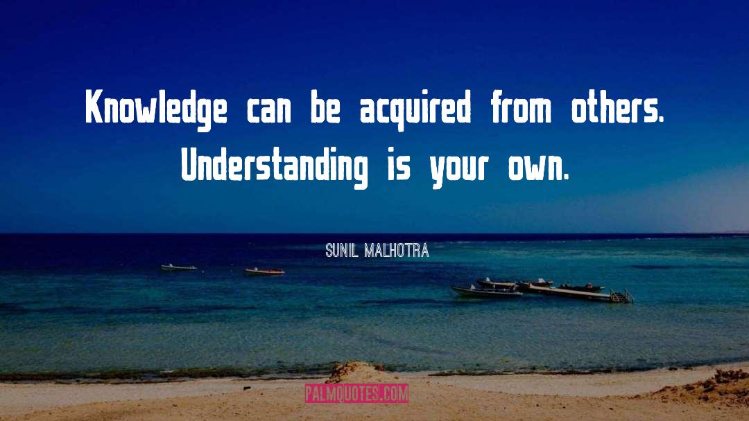 Sunil Malhotra Quotes: Knowledge can be acquired from