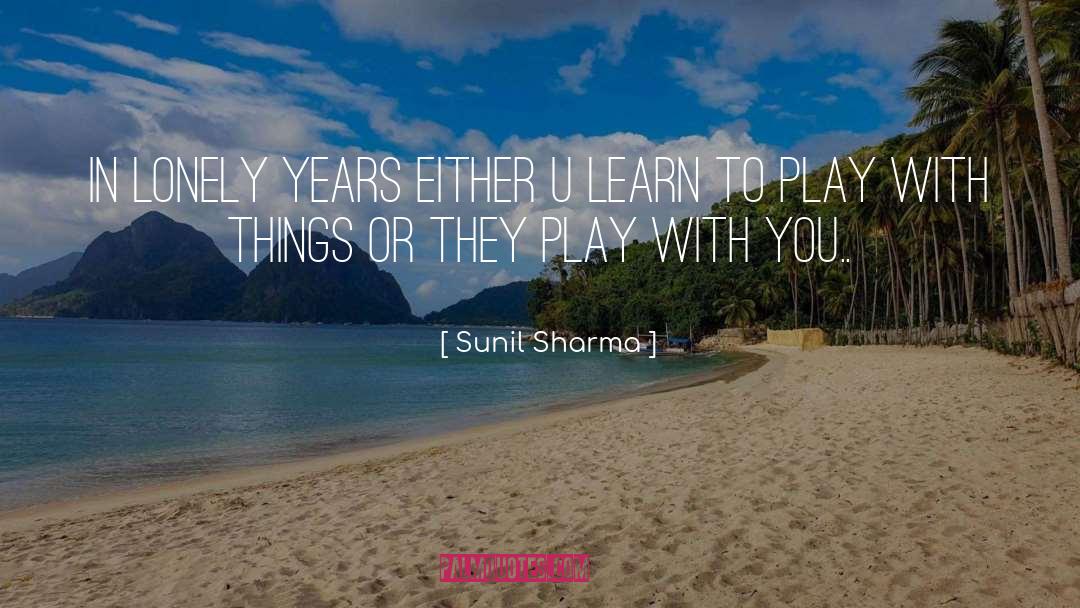 Sunil Sharma Quotes: In lonely years either u