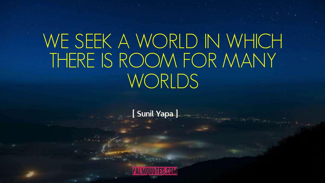 Sunil Yapa Quotes: WE SEEK A WORLD IN