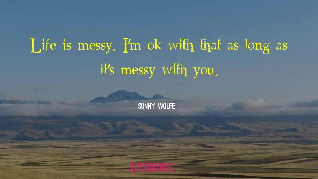 Sunny Wolfe Quotes: Life is messy. I'm ok