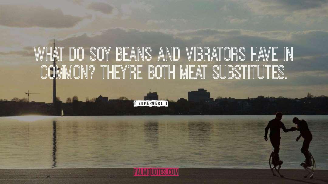 Supervert Quotes: What do soy beans and