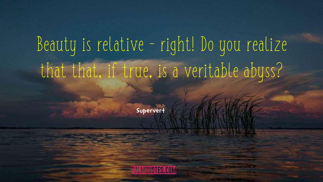Supervert Quotes: Beauty is relative - right!