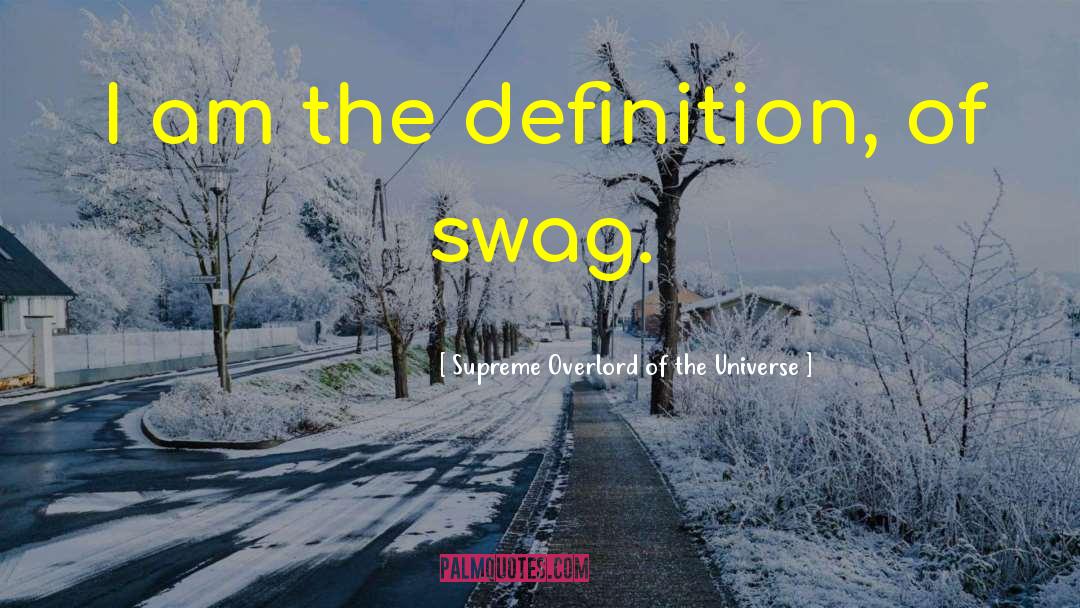 Supreme Overlord Of The Universe Quotes: I am the definition, of