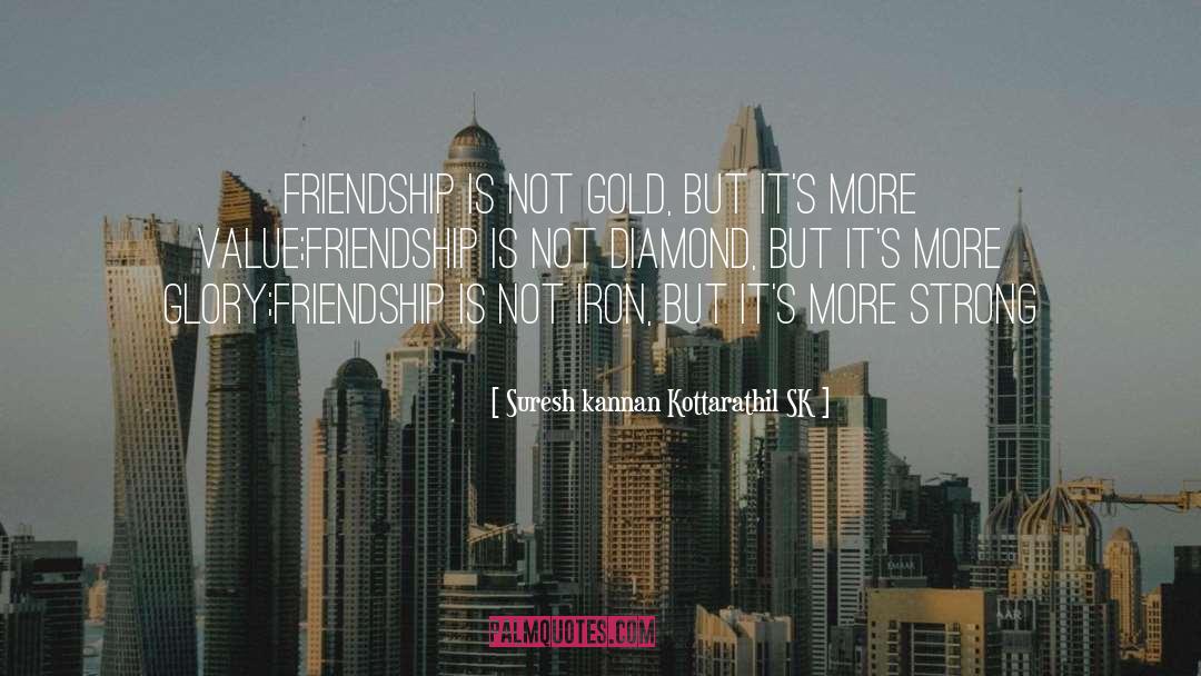 Suresh Kannan Kottarathil SK Quotes: Friendship is not gold, but