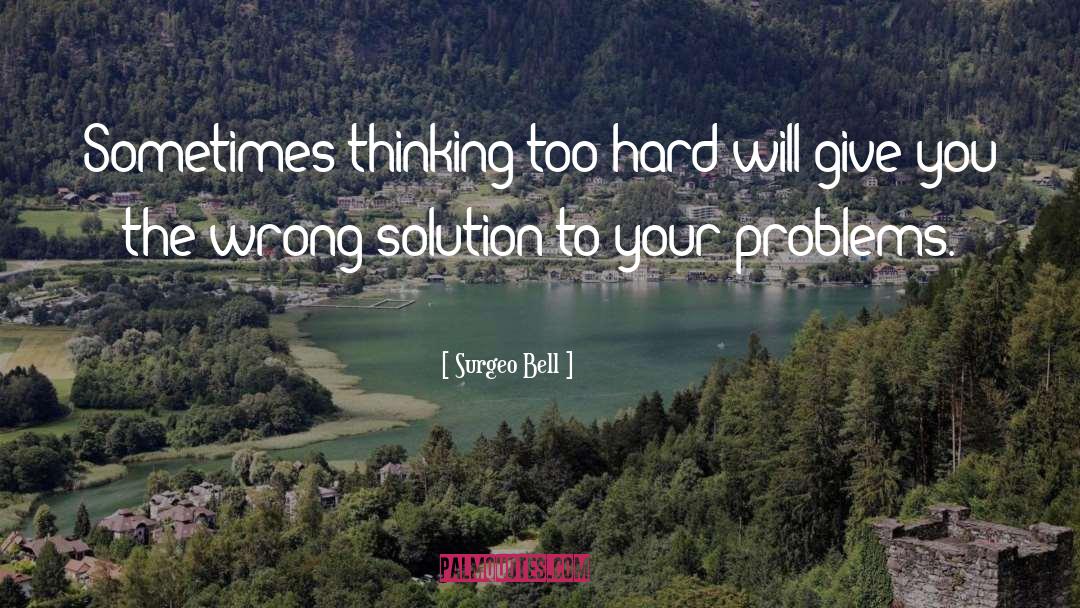 Surgeo Bell Quotes: Sometimes thinking too hard will