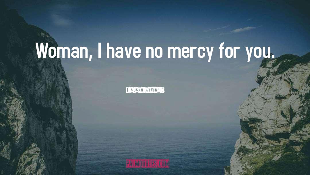 Susan Atkins Quotes: Woman, I have no mercy