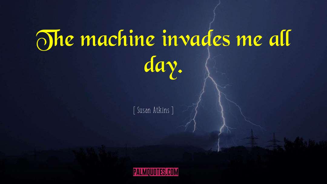 Susan Atkins Quotes: The machine invades me all