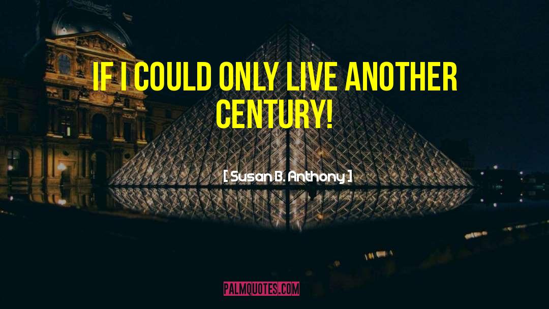 Susan B. Anthony Quotes: If I could only live