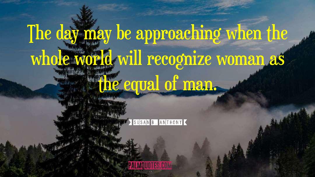 Susan B. Anthony Quotes: The day may be approaching