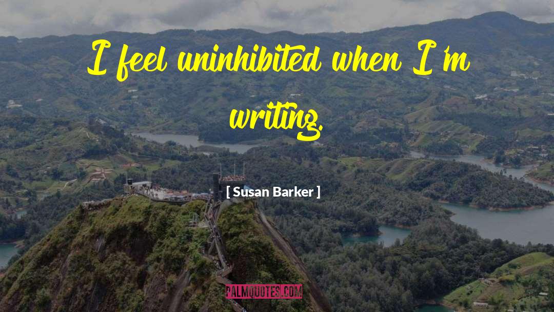 Susan Barker Quotes: I feel uninhibited when I'm