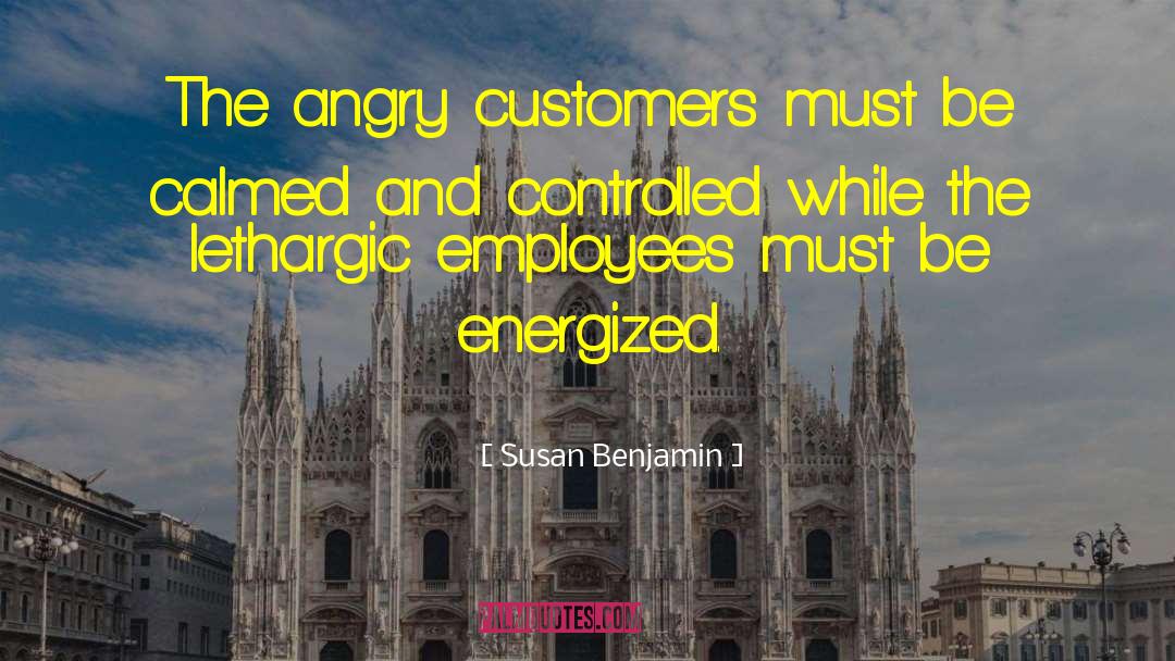 Susan Benjamin Quotes: The angry customers must be