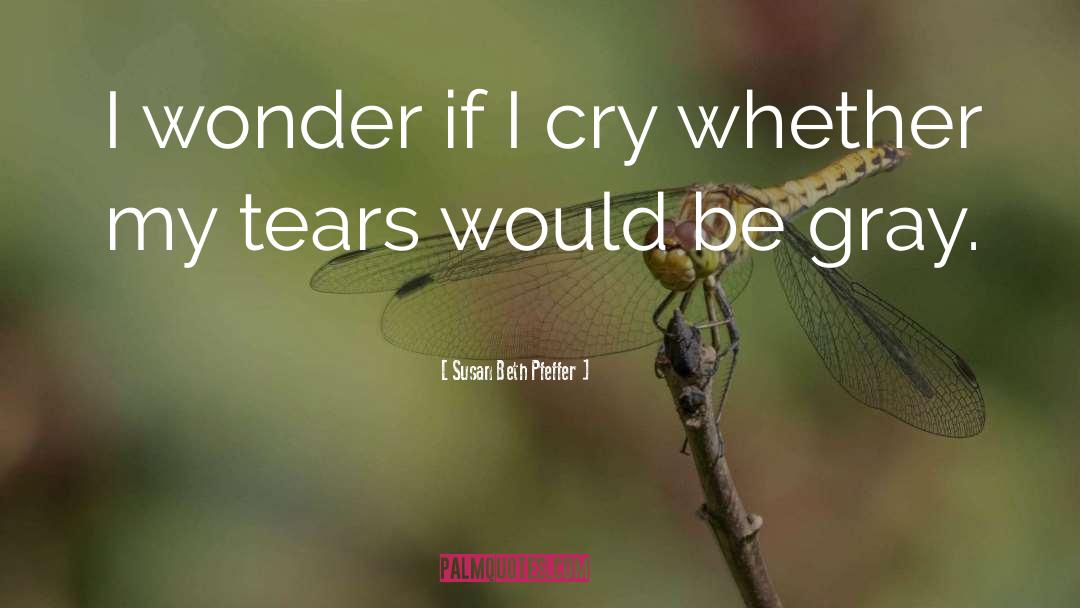 Susan Beth Pfeffer Quotes: I wonder if I cry