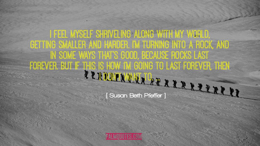 Susan Beth Pfeffer Quotes: I feel myself shriveling along