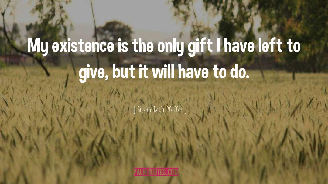 Susan Beth Pfeffer Quotes: My existence is the only