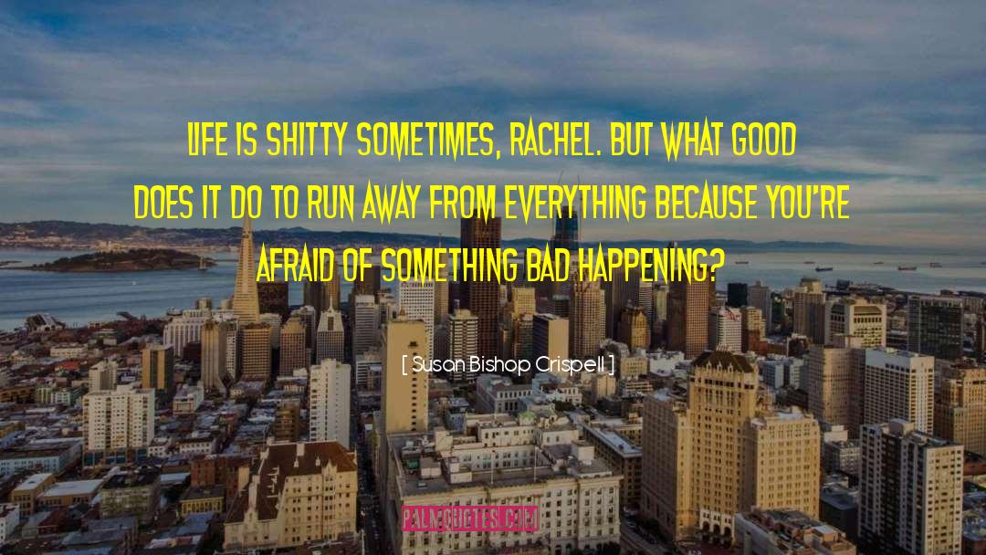 Susan Bishop Crispell Quotes: Life is shitty sometimes, Rachel.