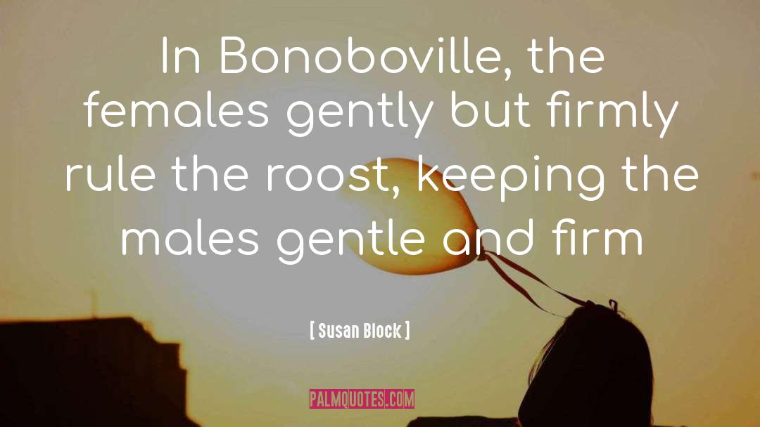 Susan Block Quotes: In Bonoboville, the females gently