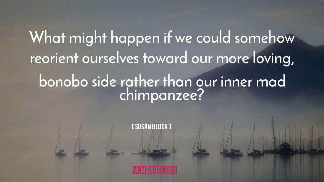 Susan Block Quotes: What might happen if we