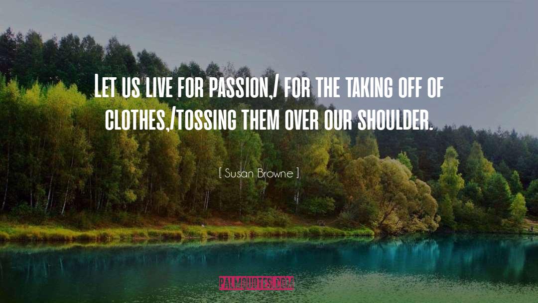 Susan Browne Quotes: Let us live for passion,/