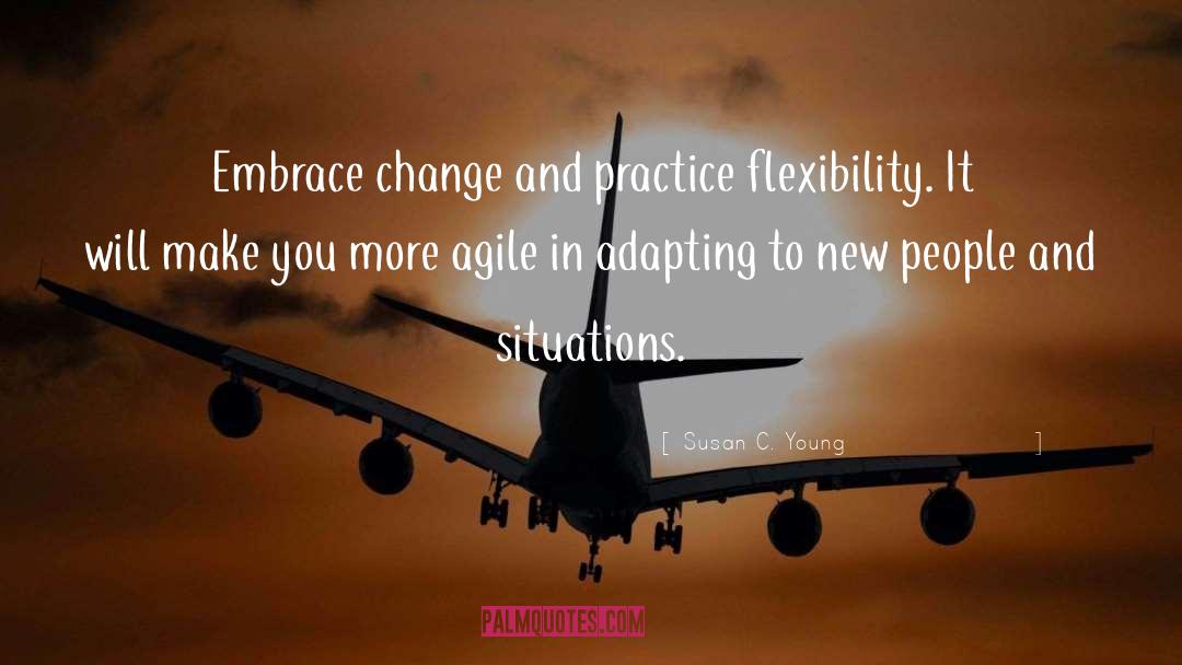 Susan C. Young Quotes: Embrace change and practice flexibility.
