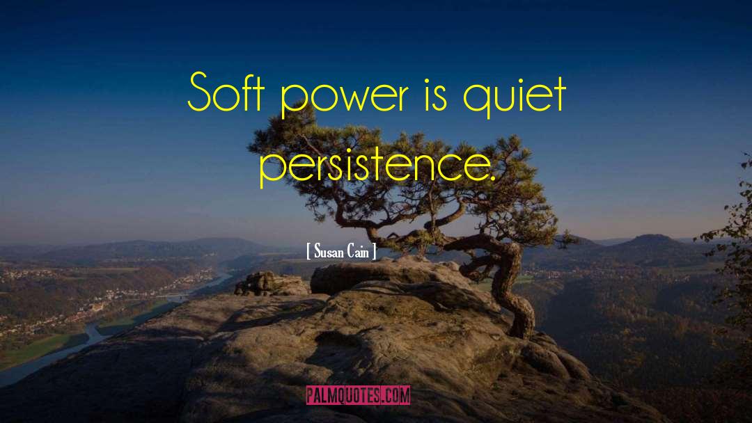 Susan Cain Quotes: Soft power is quiet persistence.