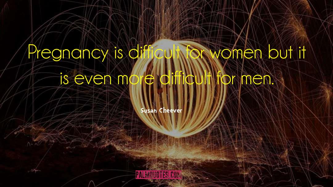 Susan Cheever Quotes: Pregnancy is difficult for women